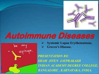 PRESENTATION BY:
SHAH JITEN JAYPRAKASH
INDIAN ACADEMY DEGREE COLLEGE,
BANGALORE , KARNATAKA, INDIA.
➢ Systemic Lupus Erythematosus.
➢ Graves’s Disease.
 