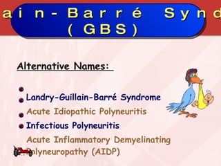 Alternative Names:  Landry-Guillain-Barré Syndrome Acute Idiopathic Polyneuritis Infectious Polyneuritis Acute Inflammatory Demyelinating Polyneuropathy (AIDP) Guillain-Barré Syndrome (GBS) 