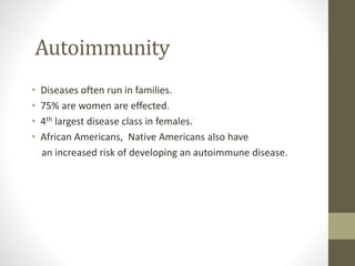 Autoimmunity
• Diseases often run in families.
• 75% are women are effected.
• 4th largest disease class in females.
• African Americans, Native Americans also have
an increased risk of developing an autoimmune disease.
 
