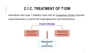 2.1.C. TREATMENT OF T1DM
21
Insulin therapy
Standard
treatment
Intensive
treatment
Hypoglycaem
ia
unawareness
Individuals with type 1 diabetes must rely on exogenous insulin injected
subcutaneously to control the hyperglycaemia and ketoacidosis.
 