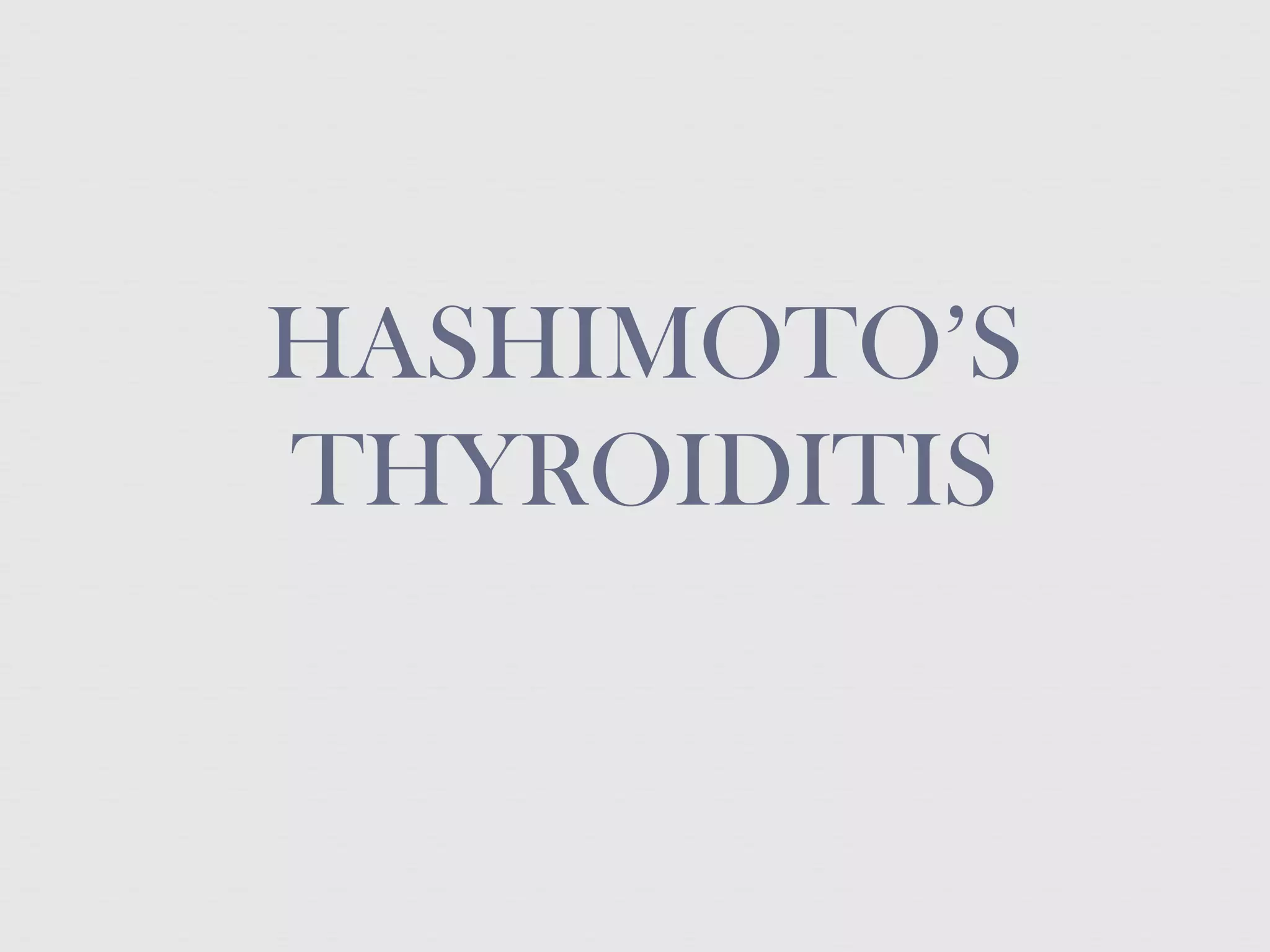 HASHIMOTO’S
THYROIDITIS
 