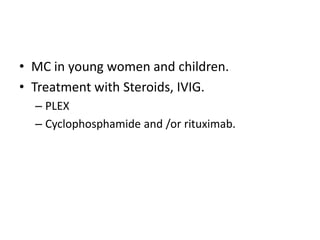 • MC in young women and children.
• Treatment with Steroids, IVIG.
– PLEX
– Cyclophosphamide and /or rituximab.
 