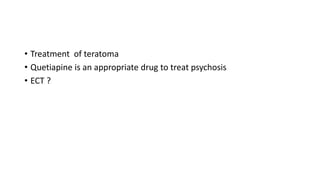 • Treatment of teratoma
• Quetiapine is an appropriate drug to treat psychosis
• ECT ?
 