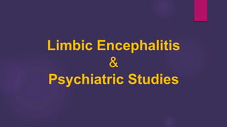 Limbic Encephalitis
&
Psychiatric Studies
 