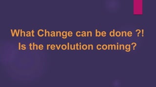 What Change can be done ?!
Is the revolution coming?
 
