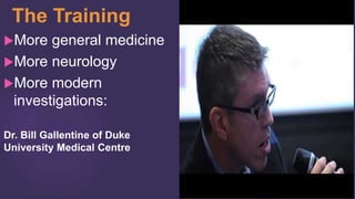 The Training
More general medicine
More neurology
More modern
investigations:
Dr. Bill Gallentine of Duke
University Medical Centre
 