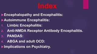 Index
Encephalopathy and Encephalitis:
Autoimmune Encephalitis:
1. Limbic Encephalitis:
2. Anti-NMDA Receptor Antibody Encephalitis.
3. PANDAS:
4. ABGA and adult OCD:
Implications on Psychiatry.
 