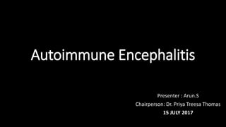 Autoimmune Encephalitis
Presenter : Arun.S
Chairperson: Dr. Priya Treesa Thomas
15 JULY 2017
 
