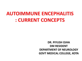 AUTOIMMUNE ENCEPHALITIS
: CURRENT CONCEPTS
DR. PIYUSH OJHA
DM RESIDENT
DEPARTMENT OF NEUROLOGY
GOVT MEDICAL COLLEGE, KOTA
 