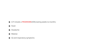 ● C/F include a PRODROME(50%) lasting weeks to months:
● Fever
● Headache
● Malaise
● GI and respiratory symptoms
 