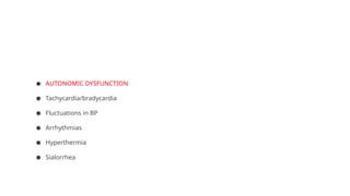 ● AUTONOMIC DYSFUNCTION
● Tachycardia/bradycardia
● Fluctuations in BP
● Arrhythmias
● Hyperthermia
● Sialorrhea
 