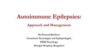 Autoimmune Epilepsies:
Approach and Management
Dr Pramod Krishnan
Consultant Neurologist and Epileptologist,
HOD Neurology
Manipal Hospital, Bengaluru
 
