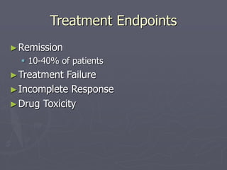 Treatment Endpoints
►Remission
 10-40% of patients
►Treatment Failure
►Incomplete Response
►Drug Toxicity
 