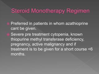  Preferred in patients in whom azathioprine
cant be given.
 Severe pre treatment cytopenia, known
thiopurine methyl transferase deficiency,
pregnancy, active malignancy and if
treatment is to be given for a short course <6
months.
 