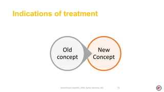 Indications of treatment
New
Concept
Old
concept
Autoimmune Hepatitis, 2020. Ayman Alsebaey, MD 13
 