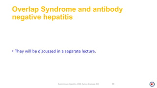 Overlap Syndrome and antibody
negative hepatitis
• They will be discussed in a separate lecture.
Autoimmune Hepatitis, 2020. Ayman Alsebaey, MD 59
 