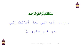 ﷽
......ِ‫إ‬ َ‫ت‬ ْ‫ل‬ َ‫نز‬ َ‫أ‬ ‫ا‬ َ‫م‬ ِ‫ل‬ ‫ِّي‬‫ن‬ ِ‫إ‬ ِّ‫ب‬ َ‫ر‬َّ‫ي‬ َ‫ل‬
ٌ‫ير‬ ِ‫ق‬ َ‫ف‬ ٍ‫ر‬ ْ‫ي‬ َ‫خ‬ ْ‫ن‬ ِ‫م‬‫۝‬
Autoimmune Hepatitis, 2020. Ayman Alsebaey, MD 62
 