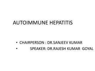 AUTOIMMUNE HEPATITIS
• CHAIRPERSON : DR.SANJEEV KUMAR
• SPEAKER: DR.RAJESH KUMAR GOYAL
 
