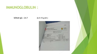 IMMUNOGLOBULIN :
SERUM IgG : 24.7 (6.5-15 g/dl )
 
