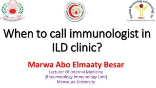 When to call immunologist in
ILD clinic?
Marwa Abo Elmaaty Besar
Lecturer Of Internal Medicine
(Rheumatology Immunology Unit)
Mansoura University
 