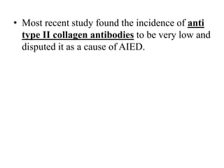 • Most recent study found the incidence of anti
type II collagen antibodies to be very low and
disputed it as a cause of AIED.
 