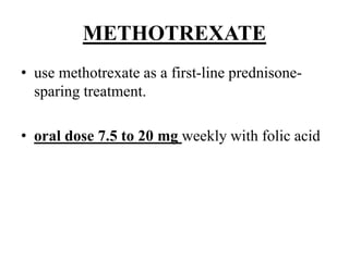 METHOTREXATE
• use methotrexate as a first-line prednisone-
sparing treatment.
• oral dose 7.5 to 20 mg weekly with folic acid
 