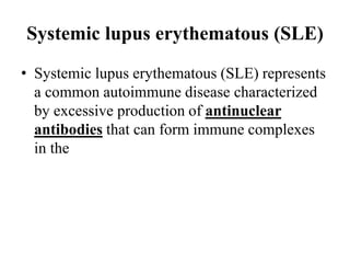 Systemic lupus erythematous (SLE)
• Systemic lupus erythematous (SLE) represents
a common autoimmune disease characterized
by excessive production of antinuclear
antibodies that can form immune complexes
in the
 