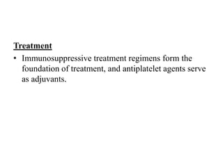 Treatment
• Immunosuppressive treatment regimens form the
foundation of treatment, and antiplatelet agents serve
as adjuvants.
 