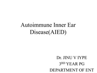 Autoimmune Inner Ear
Disease(AIED)
Dr. JINU V IYPE
3RD YEAR PG
DEPARTMENT OF ENT
 