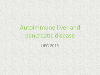 Autoimmune liver and
pancreatic disease
UEG 2013

 