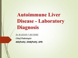 Autoimmune Liver
Disease - Laboratory
Diagnosis
Dr RAJESH V BENDRE
Chief Pathologist
MD(Path), DNB(Path), DPB
 