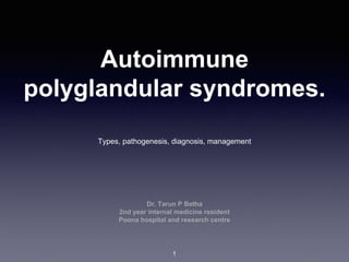 Autoimmune
polyglandular syndromes.
Types, pathogenesis, diagnosis, management
Dr. Tarun P Betha
2nd year internal medicine resident
Poona hospital and research centre
1
 