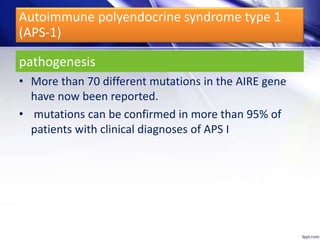 pathogenesis
• More than 70 different mutations in the AIRE gene
have now been reported.
• mutations can be confirmed in more than 95% of
patients with clinical diagnoses of APS I
Autoimmune polyendocrine syndrome type 1
(APS-1)
 