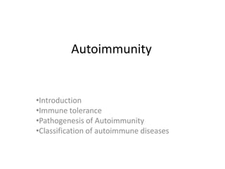 Autoimmunity
•Introduction
•Immune tolerance
•Pathogenesis of Autoimmunity
•Classification of autoimmune diseases
 