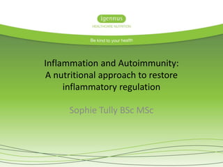 Inflammation and Autoimmunity: 
A nutritional approach to restore 
inflammatory regulation 
Sophie Tully BSc MSc 
 