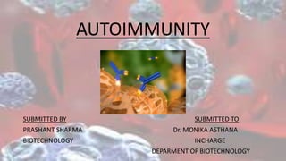 AUTOIMMUNITY
SUBMITTED BY SUBMITTED TO
PRASHANT SHARMA Dr. MONIKA ASTHANA
BIOTECHNOLOGY INCHARGE
DEPARMENT OF BIOTECHNOLOGY
 