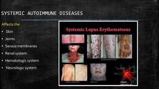 SYSTEMIC AUTOIMMUNE DISEASES
Affects the
▪ Skin
▪ Joints
▪ Serous membranes
▪ Renal system
▪ Hematologic system
▪ Neurologic system
 