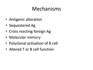 Mechanisms
• Antigenic alteration
• Sequestered Ag
• Cross reacting foreign Ag
• Molecular mimicry
• Polyclonal activation of B cell
• Altered T or B cell function
 
