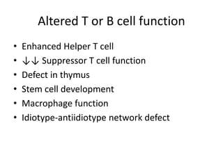 Altered T or B cell function
• Enhanced Helper T cell
• ↓↓ Suppressor T cell function
• Defect in thymus
• Stem cell development
• Macrophage function
• Idiotype-antiidiotype network defect
 