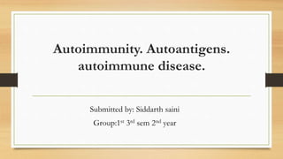 Autoimmunity. Autoantigens.
autoimmune disease.
Submitted by: Siddarth saini
Group:1st 3rd sem 2nd year
 