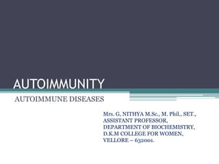 AUTOIMMUNITY
AUTOIMMUNE DISEASES
Mrs. G, NITHYA M.Sc., M. Phil., SET.,
ASSISTANT PROFESSOR,
DEPARTMENT OF BIOCHEMISTRY,
D.K.M COLLEGE FOR WOMEN,
VELLORE – 632001.
 