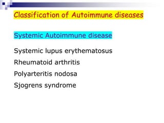 Systemic Autoimmune disease
Systemic lupus erythematosus
Rheumatoid arthritis
Polyarteritis nodosa
Sjogrens syndrome
Classification of Autoimmune diseases
 