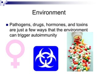 Environment
 Pathogens, drugs, hormones, and toxins
are just a few ways that the environment
can trigger autoimmunity
 