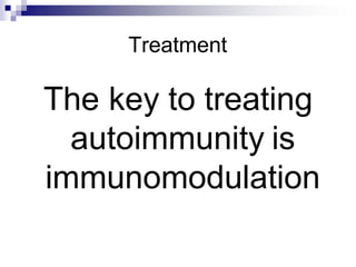 Treatment
The key to treating
autoimmunity is
immunomodulation
 