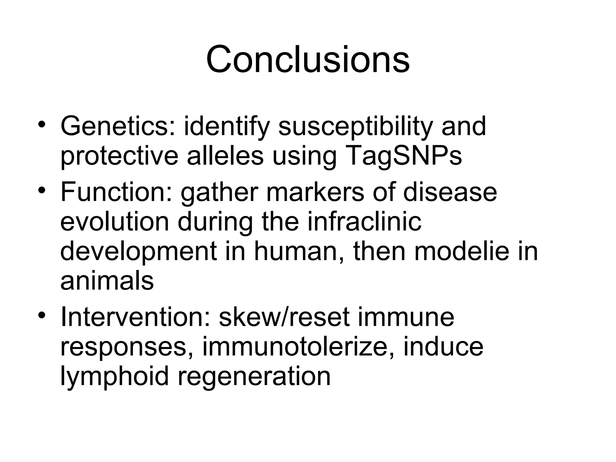 Conclusions Genetics: identify susceptibility and protective alleles using TagSNPs Function: gather markers of disease evolution during the infraclinic development in human, then modelie in animals Intervention: skew/reset immune responses, immunotolerize, induce lymphoid regeneration 
