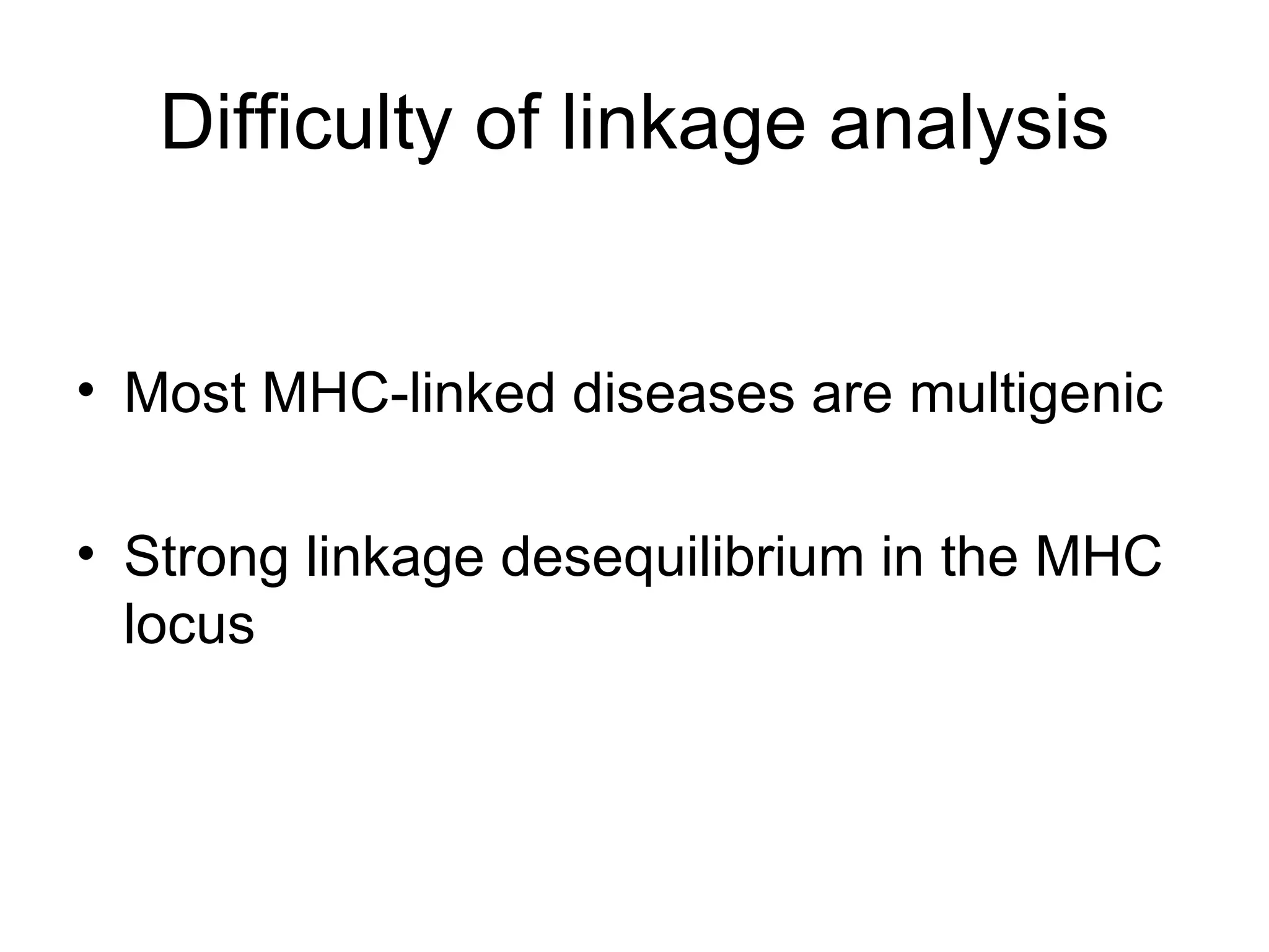 Difficulty of linkage analysis Most MHC-linked diseases are multigenic Strong linkage desequilibrium in the MHC locus 
