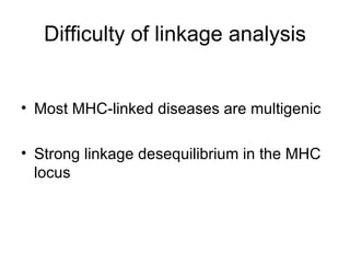 Difficulty of linkage analysis Most MHC-linked diseases are multigenic Strong linkage desequilibrium in the MHC locus 