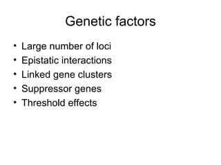 Genetic factors Large number of loci Epistatic interactions Linked gene clusters Suppressor genes Threshold effects 