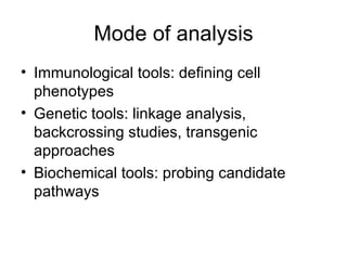 Mode of analysis Immunological tools: defining cell phenotypes Genetic tools: linkage analysis, backcrossing studies, transgenic approaches Biochemical tools: probing candidate pathways 