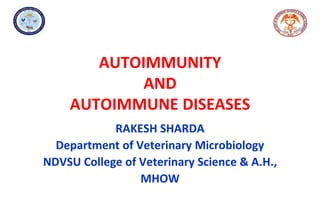AUTOIMMUNITY
AND
AUTOIMMUNE DISEASES
RAKESH SHARDA
Department of Veterinary Microbiology
NDVSU College of Veterinary Science & A.H.,
MHOW
 